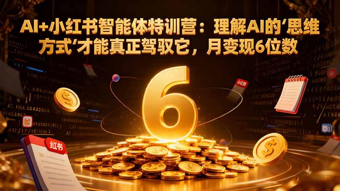 AI+小红书智能体特训营2.0-更新：理解AI的思维方式才能真正驾驭它，月变现6位数|网创挖金社