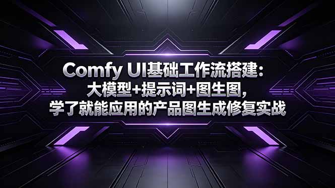 Comfy UI基础工作流搭建：大模型+提示词+图生图，学了就能应用的产品图生成修复实战|网创挖金社