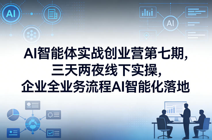 AI智能体实战创业营第七期，三天两夜线下实操，企业全业务流程AI智能化落地(26年1月20-22号)|网创挖金社