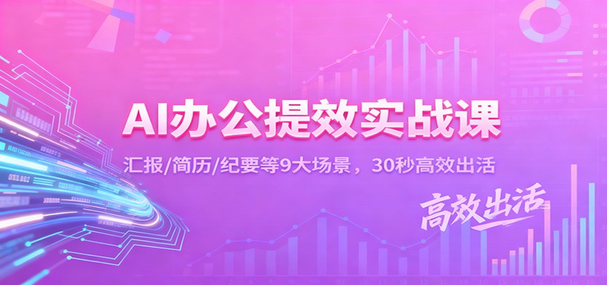 AI办公提效实战课:汇报/简历/纪要等9大场景,30秒高效出活|网创挖金社