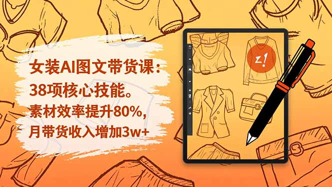 女装AI图文带货课：38项核心技能，素材效率提升80%，月带货收入增加3w+|网创挖金社