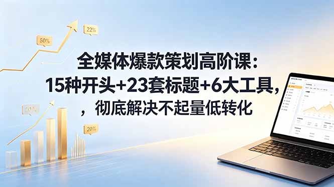 全媒体爆款策划高阶课:15种开头+23套标题+6大工具,彻底解决不起量低转化|网创挖金社