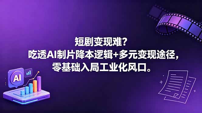 短剧变现难？吃透AI制片降本逻辑+多元变现途径，零基础入局工业化风口|网创挖金社