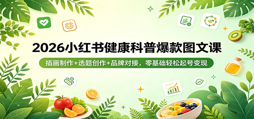 2026小红书健康科普爆款图文课：插画制作+选题创作+品牌对接，零基础轻松起号变现|网创挖金社