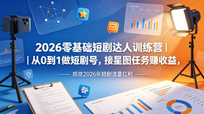 2026零基础短剧达人训练营｜从0到1做短剧号，接星图任务賺收益，抓住2026年短剧流量红利|网创挖金社