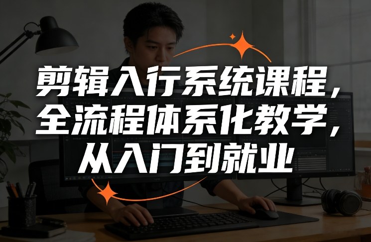 剪辑入行系统课程，全流程体系化教学，从入门到就业|网创挖金社