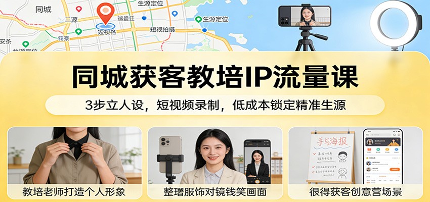 同城获客教培IP流量课：3步立人设，短视频录制，低成本锁定精准生源|网创挖金社