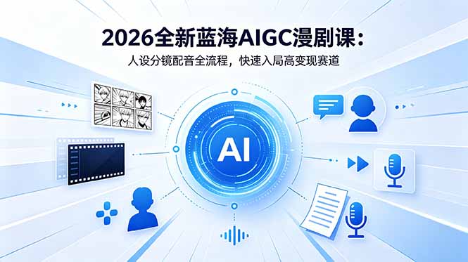 2026全新蓝海AIGC漫剧课：人设分镜配音全流程，快速入局高变现赛道|网创挖金社