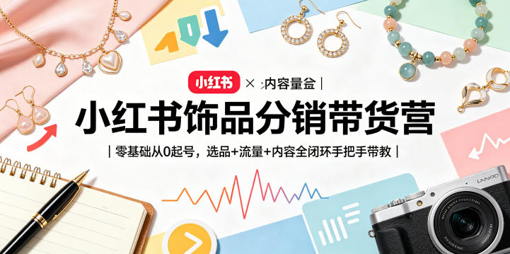 小红书饰品分销带货营｜零基础从0起号，选品+流量+内容全闭环手把手带教(更新0527)|网创挖金社
