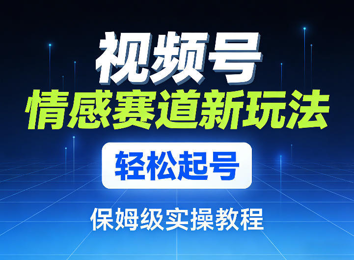 视频号情感赛道新玩法，轻松起号，保姆级实操教程|网创挖金社