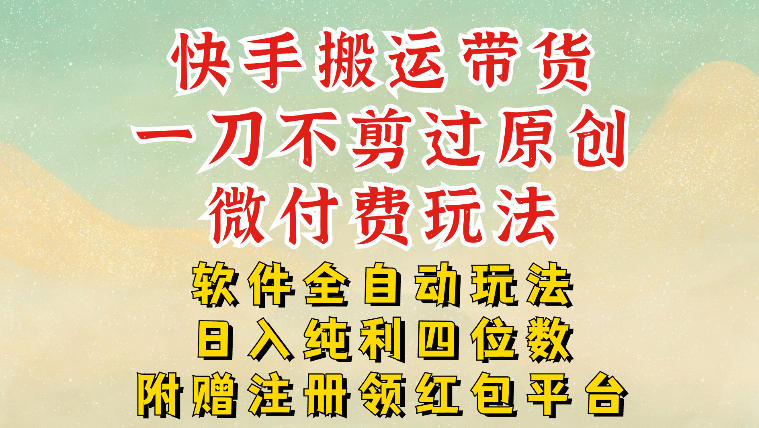 快手搬运带货，一刀不剪过原创，微付费玩法，软件全自动玩法，日入纯利四位数【揭秘】|网创挖金社