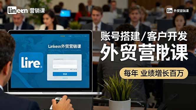LinkedIn外贸营销课：账号搭建/客户开发/成交转化，年业绩增长百万+|网创挖金社