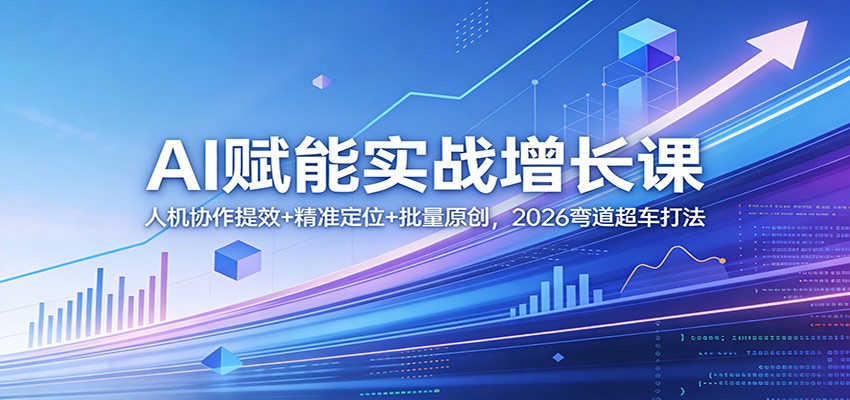 AI赋能实战增长课：人机协作提效+精准定位+批量原创，2026弯道超车打法|网创挖金社