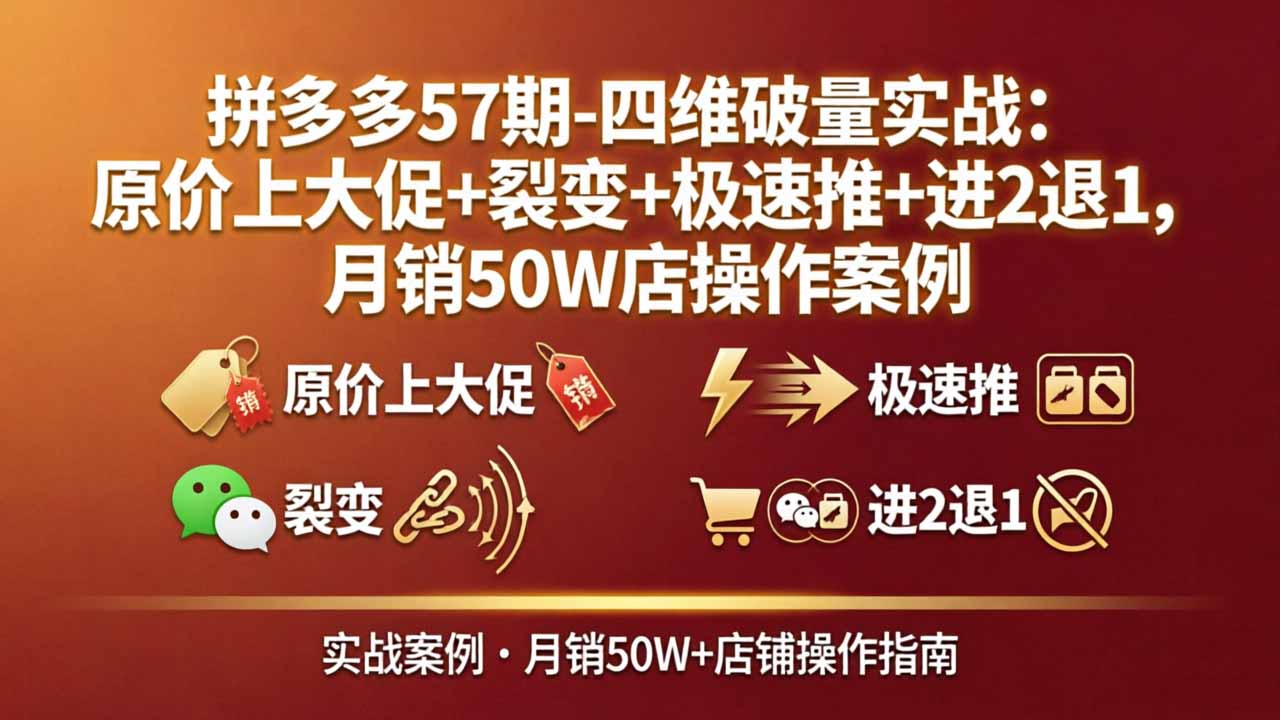 拼多多57期-四维破量实战:原价上大促+裂变+极速推+进2退1,月销50W店操作案例|网创挖金社