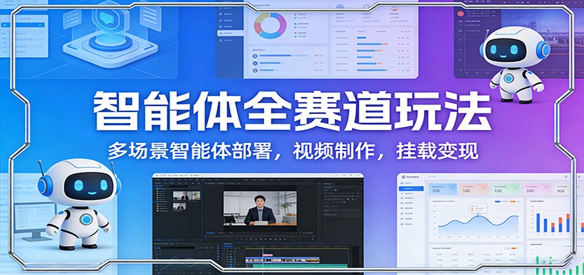 智能体全赛道玩法：多场景智能体部署，视频制作，挂载变现|网创挖金社