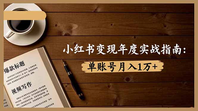 小红书变现年度实战指南：7大变现方式/爆款标题/视频写作，单账号月入1万+|网创挖金社