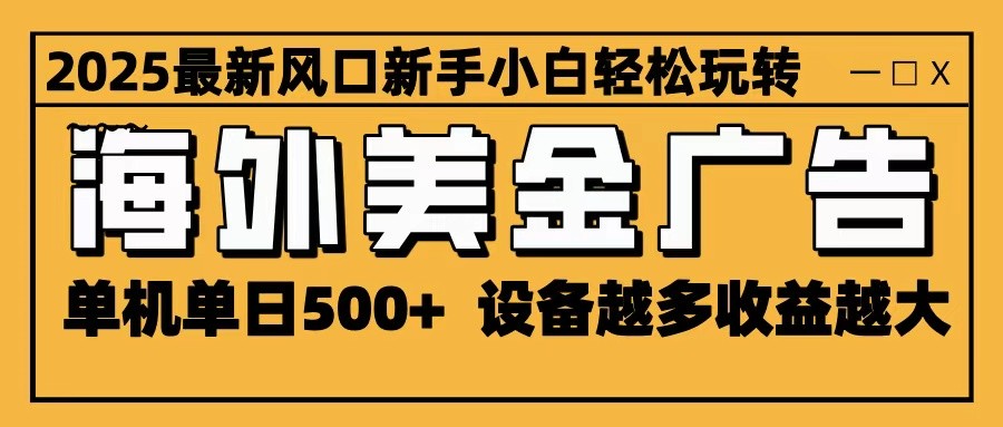 2025最新风口 海外美金广告 单机单日500+ 可无限放大 设备越多收益越大 轻松上手|网创挖金社