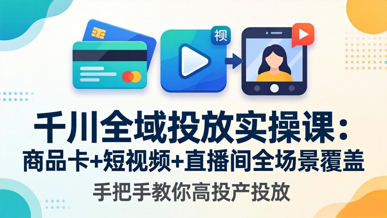 千川全域投放实操课-更新4月30：商品卡+短视频+直播间全场景覆盖，手把手教你高投产投放|网创挖金社