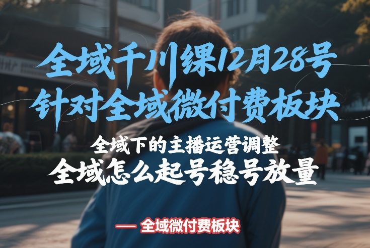 全域千川线下课12月28号，针对全域微付费板块，全域下的主播运营调整，全域怎么起号稳号放量|网创挖金社