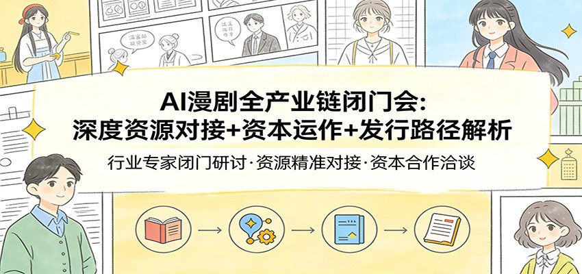 AI漫剧全产业链闭门会：深度资源对接+资本运作+发行路径解析|网创挖金社
