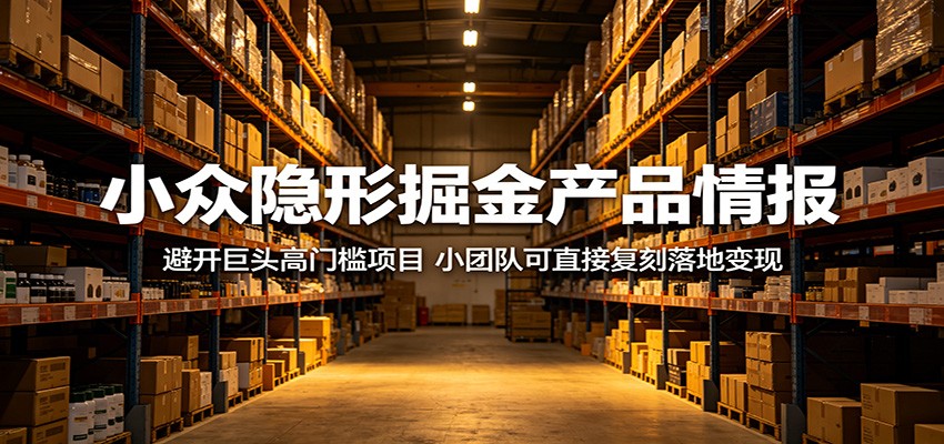 小众隐形掘金产品情报：避开巨头高门槛项目，小团队可直接复刻落地变现|网创挖金社