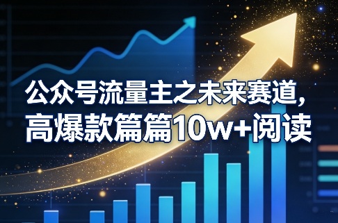 公众号流量主之未来赛道，高爆款篇篇10w+阅读|网创挖金社