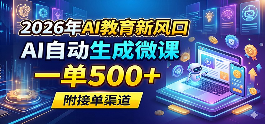 2026年AI教育新风口，AI自动生成微课，一单500+，附接单渠道|网创挖金社