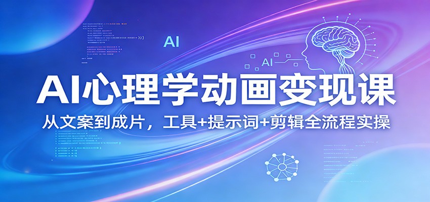 AI心理学动画变现课：从文案到成片，工具+提示词+剪辑全流程实操|网创挖金社