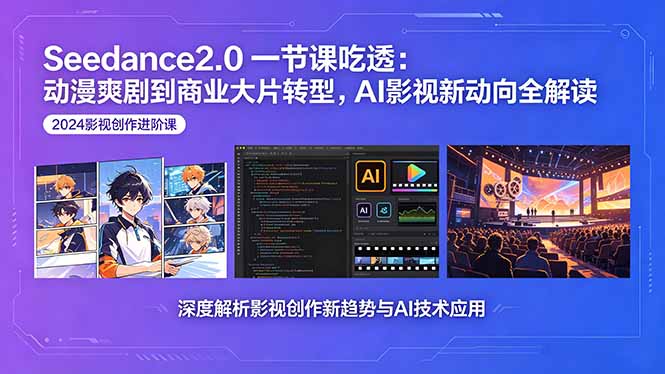 Seedance2.0一节课吃透：动漫爽剧到商业大片转型，AI影视新动向全解读|网创挖金社