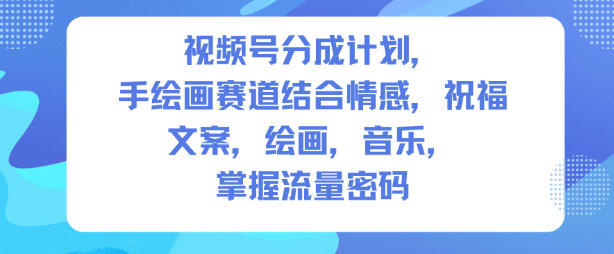 视频号分成计划，人生感悟手绘画赛道，文案，绘画，音乐，掌握流量密码|网创挖金社