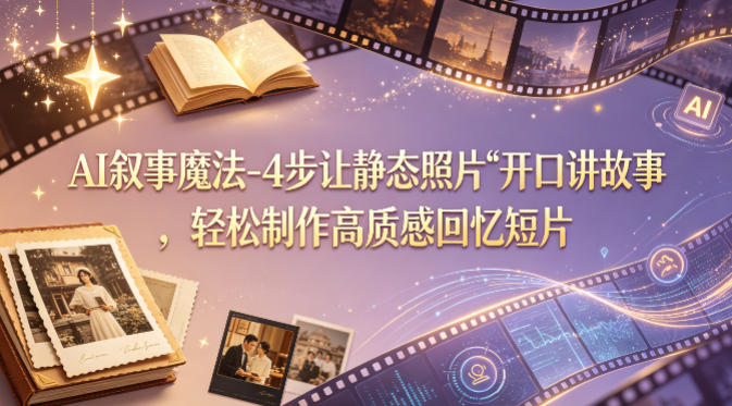 AI叙事魔法-4步让静态照片“开口讲故事”，轻松制作高质感回忆短片|网创挖金社