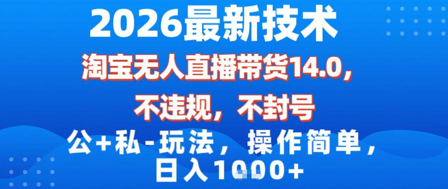 2026最新技术，淘宝无人直播带货14.0，不封号，不违规，公+私玩法，操作简单，日入1k【揭秘】|网创挖金社