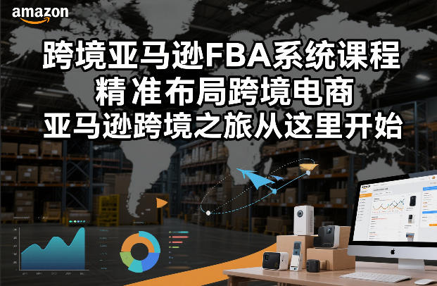 跨境亚马逊FBA系统课程,精准布局跨境电商,亚马逊跨境之旅从这里开始|网创挖金社