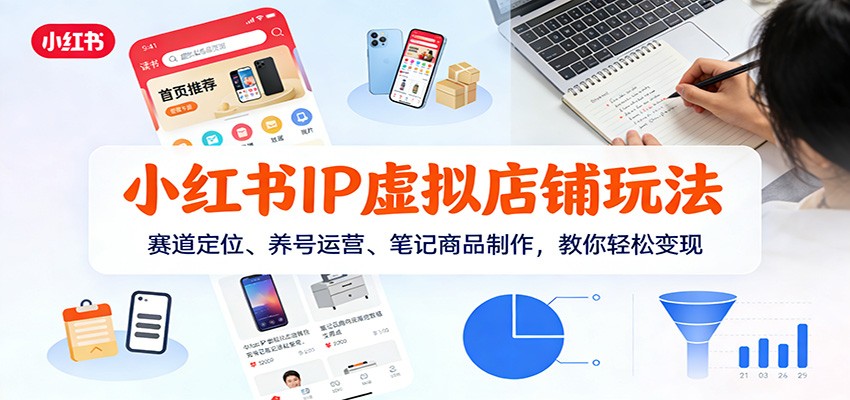 小红书IP虚拟店铺玩法，赛道定位、养号运营、笔记商品制作，教你轻松变现|网创挖金社