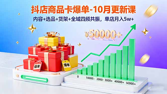 抖店商品卡爆单-10月新课：内容+选品+货架+全域四频共振，单店月入5w+|网创挖金社