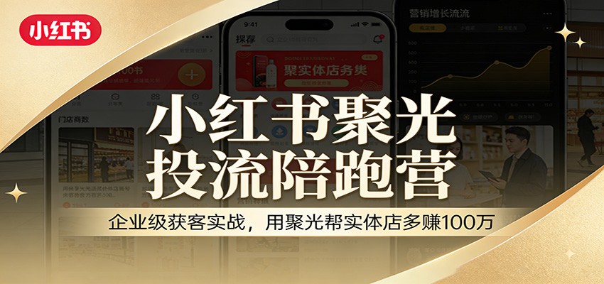 小红书聚光投流陪跑营：企业级获客实战，用聚光帮实体店多赚100万|网创挖金社
