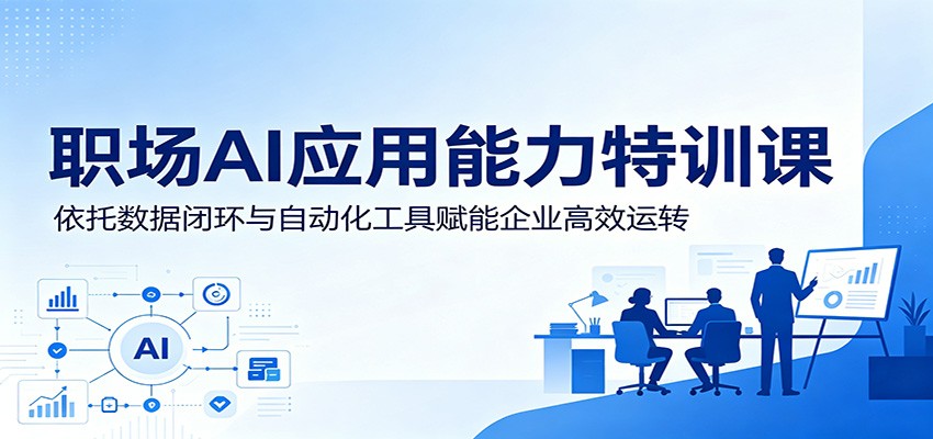 职场AI应用能力特训课：依托数据闭环与自动化工具赋能企业高效运转|网创挖金社