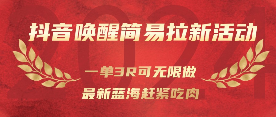 抖音唤醒简易拉新活动，一单3R可无限做、最新蓝海赶紧吃肉|网创挖金社