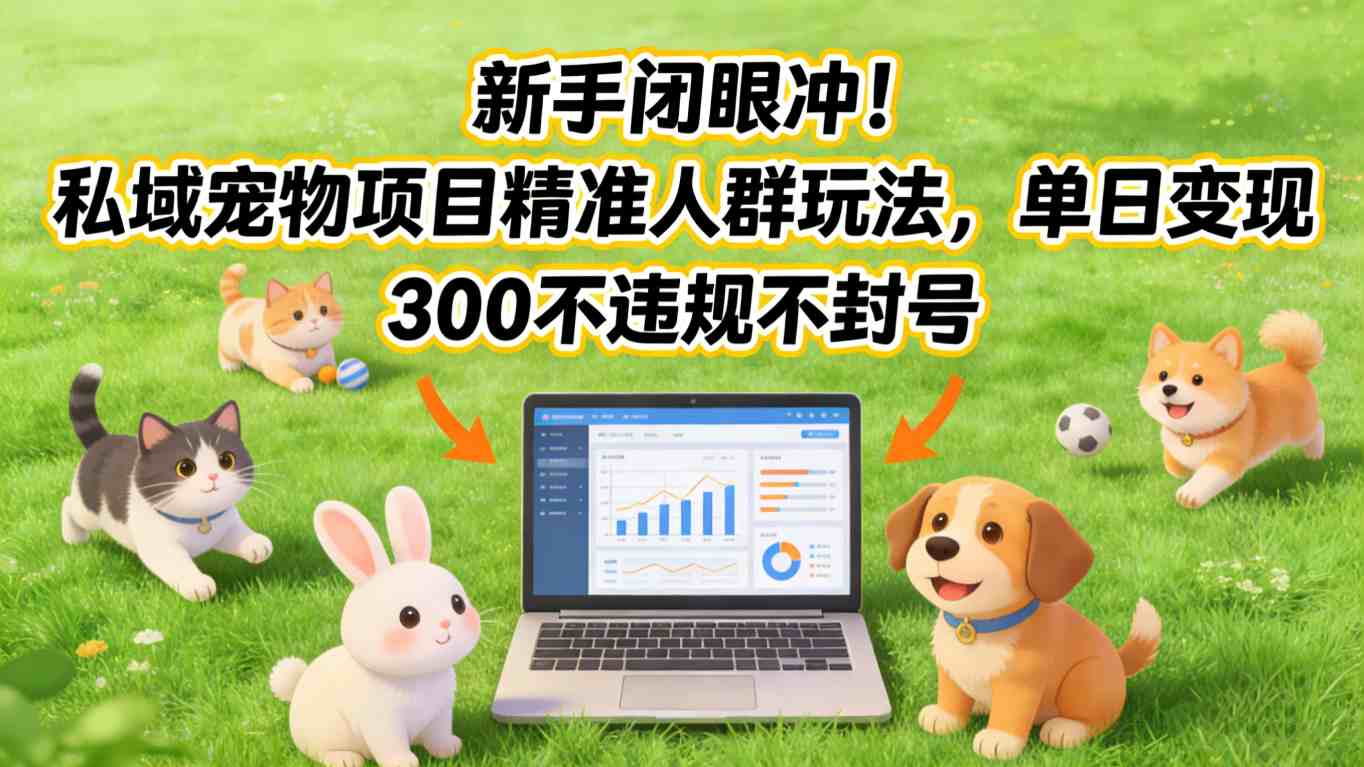 新手闭眼冲！私域宠物项目精准人群玩法，单日变现3张不违规不封号|网创挖金社
