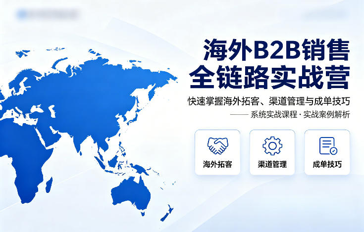 海外B2B销售全链路实战营，快速掌握海外拓客、渠道管理与成单技巧|网创挖金社