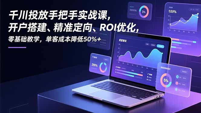 千川投放手把手实战课，开户搭建、精准定向、ROI优化，零基础教学，单客成本降低50%+|网创挖金社