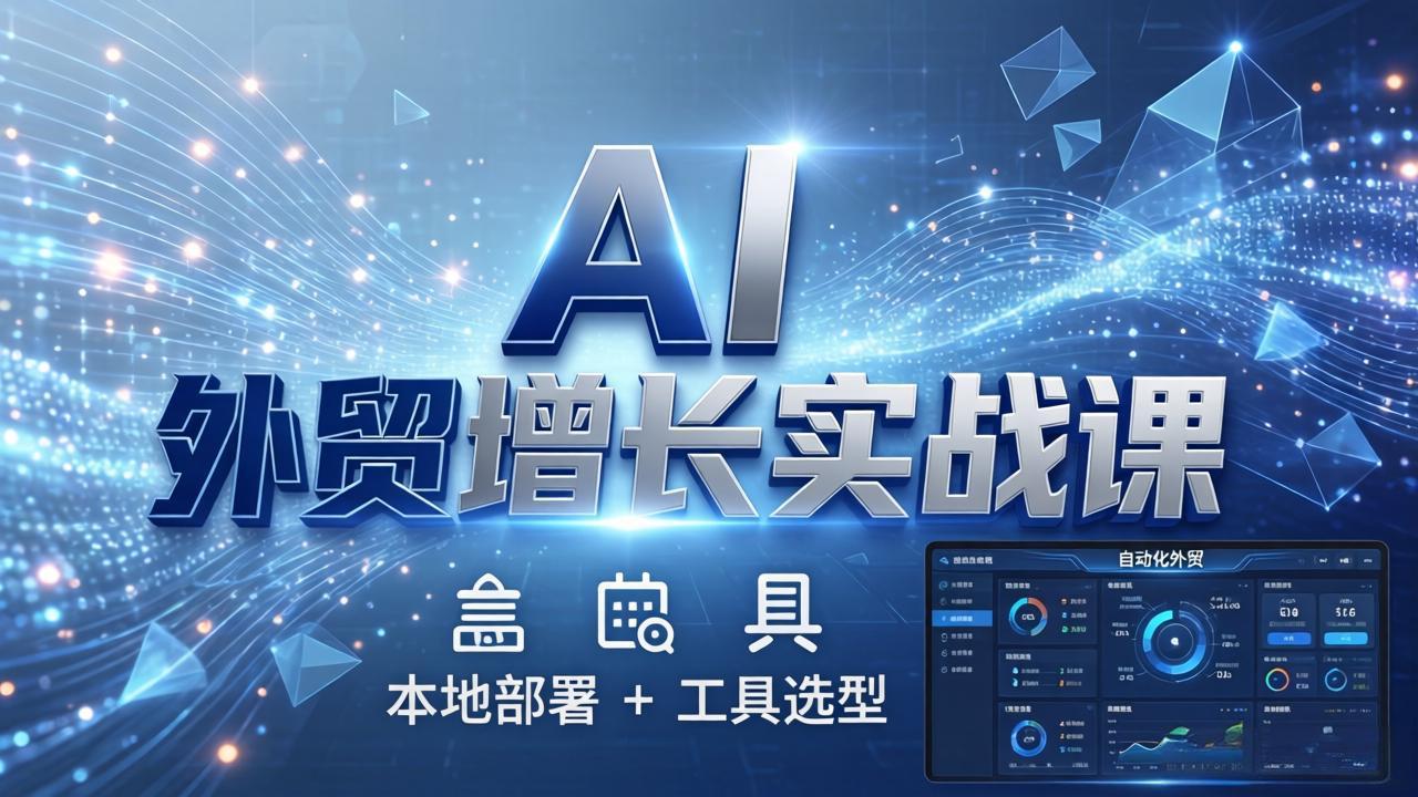 AI 外贸增长实战课：本地部署 + 工具选型，一站式搭建可落地自动化外贸系统|网创挖金社