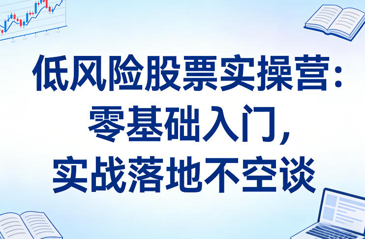 低风险股票实操营：零基础入门，实战落地不空谈|网创挖金社