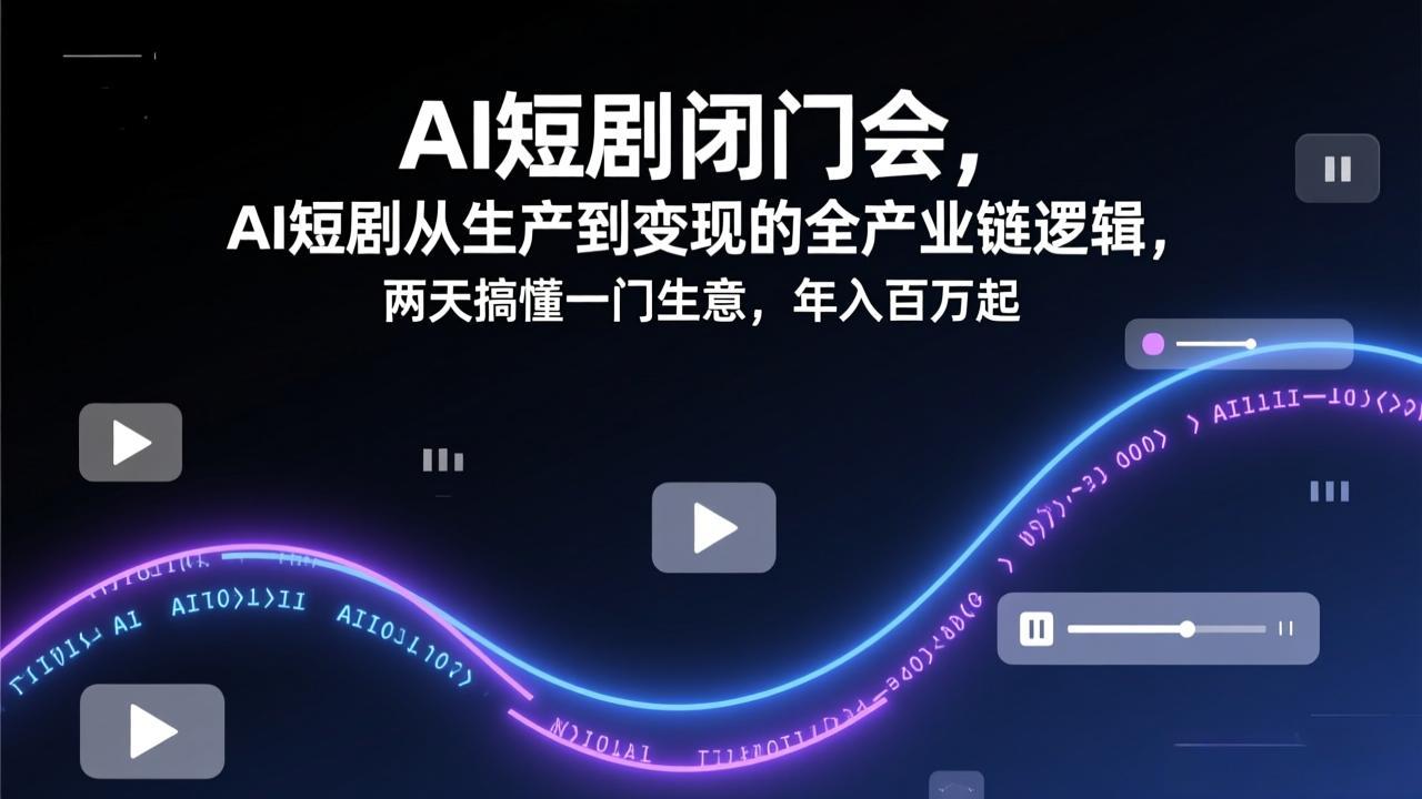 AI短剧闭门会，AI短剧从生产到变现的全产业链逻辑，两天搞懂一门生意，年入百万起|网创挖金社