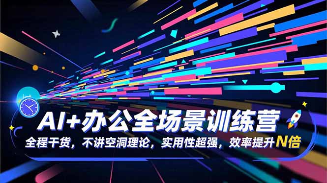 AI+办公全场景训练营：全程干货，不讲空洞理论，实用性超强，效率提升N倍|网创挖金社