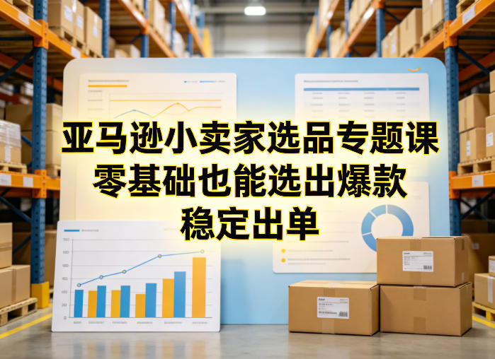 亚马逊小卖家选品专题课，零基础也能选出爆款，稳定出单|网创挖金社