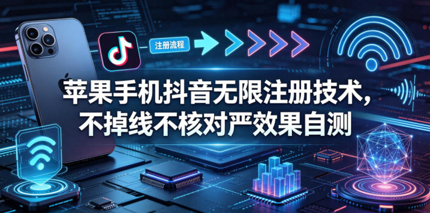 苹果手机抖音无限注册技术,不掉线不核对丨效果自测|网创挖金社