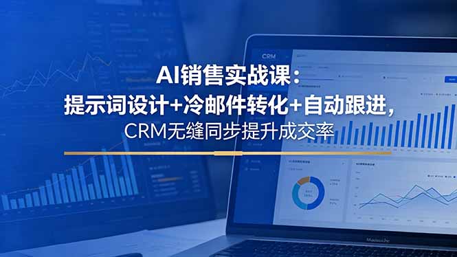 AI销售实战课：提示词设计+冷邮件转化+自动跟进，CRM无缝同步提升成交率|网创挖金社