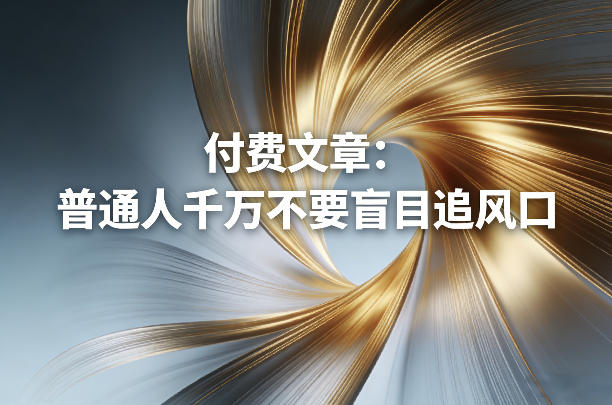付费文章：普通人千万不要盲目追风口|网创挖金社