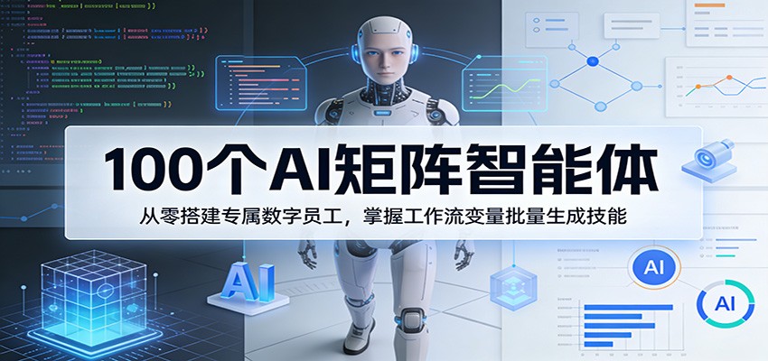 100个AI矩阵智能体，从零搭建专属数字员工，掌握工作流变量批量生成技能|网创挖金社